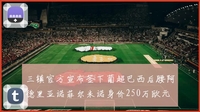 三镇官方宣布签下葡超巴西后腰阿德里亚诺菲尔米诺身价250万欧元