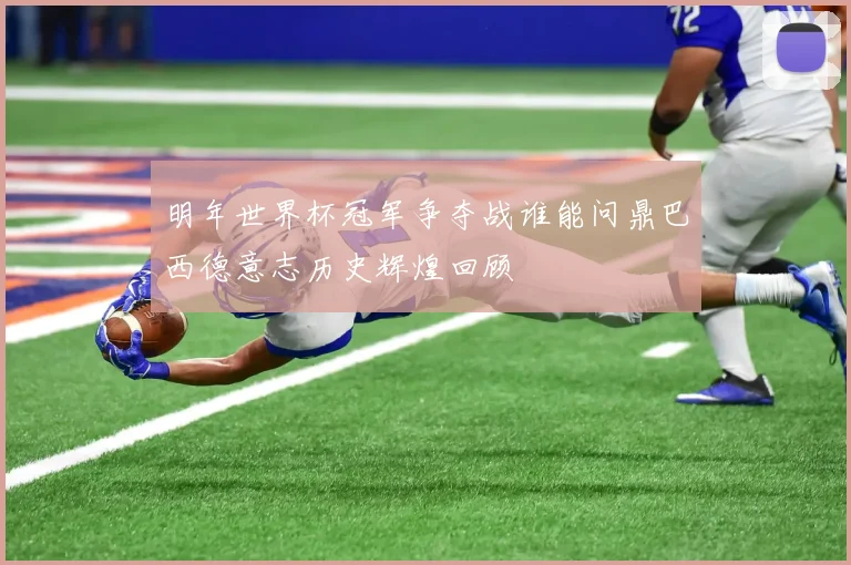 明年世界杯冠军争夺战谁能问鼎巴西德意志历史辉煌回顾