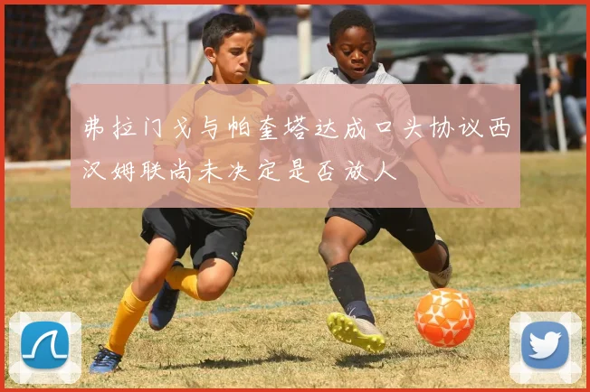 弗拉门戈与帕奎塔达成口头协议西汉姆联尚未决定是否放人