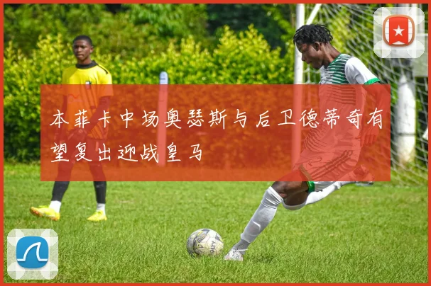 本菲卡中场奥瑟斯与后卫德蒂奇有望复出迎战皇马