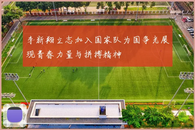 李新翔立志加入国家队为国争光展现青春力量与拼搏精神