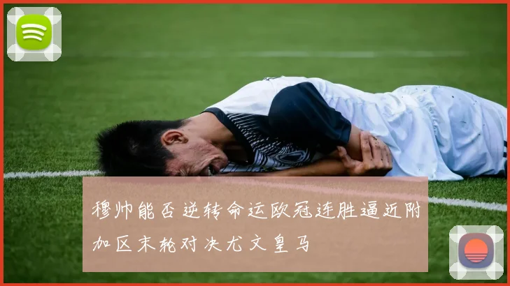 穆帅能否逆转命运欧冠连胜逼近附加区末轮对决尤文皇马