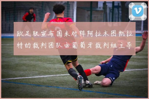 欧足联宣布国米对阵阿拉木图凯拉特的裁判团队由葡萄牙裁判组主导