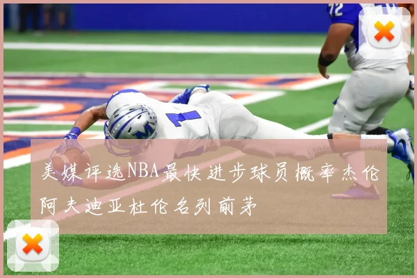 美媒评选NBA最快进步球员概率杰伦阿夫迪亚杜伦名列前茅
