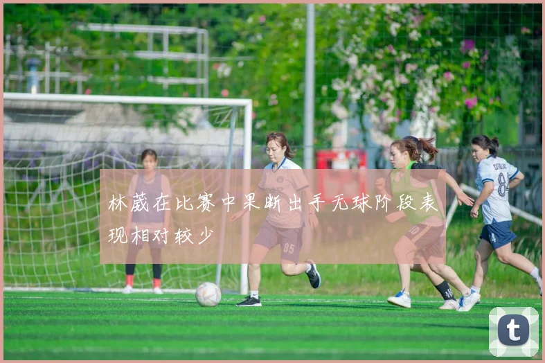 林葳在比赛中果断出手无球阶段表现相对较少