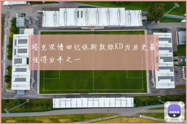 塔克深情回忆休斯敦称KD为历史最佳得分手之一