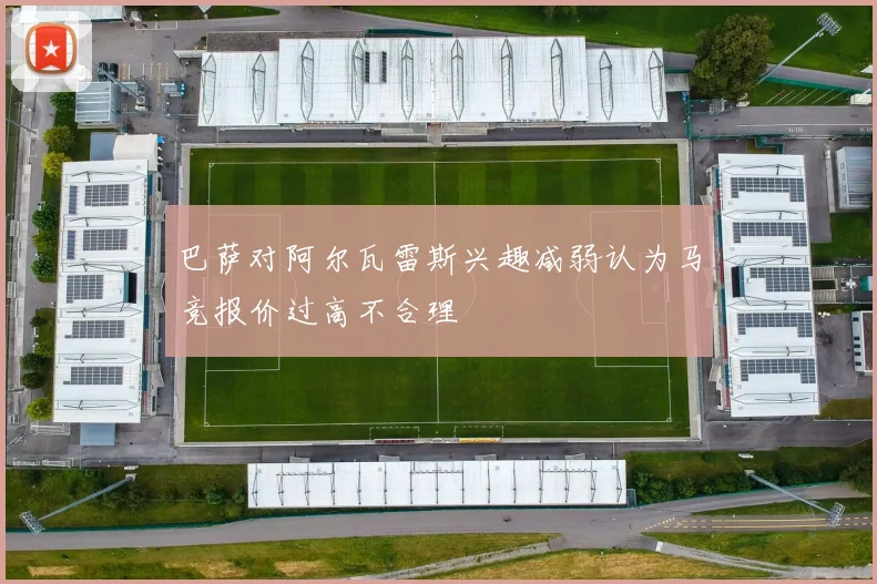 巴萨对阿尔瓦雷斯兴趣减弱认为马竞报价过高不合理